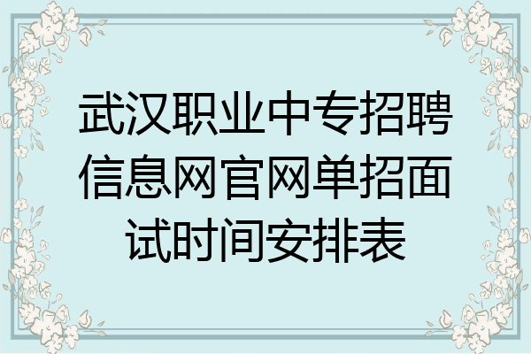 武汉职业中专招聘信息网官网单招面试时间安排表