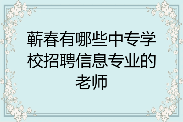 蕲春有哪些中专学校招聘信息专业的老师