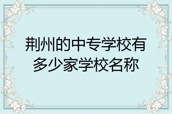 荆州的中专学校有多少家学校名称
