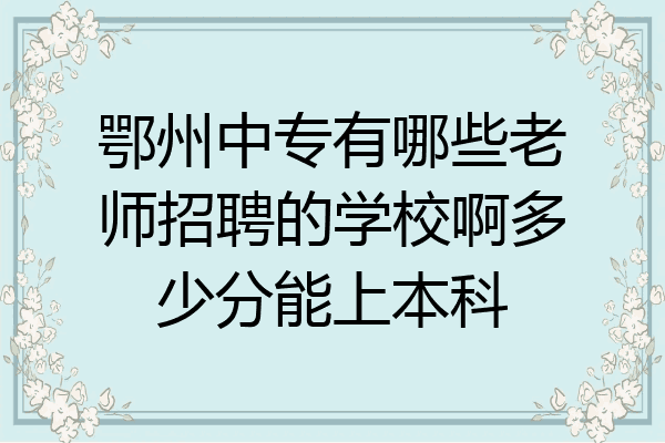 鄂州中专有哪些老师招聘的学校啊多少分能上本科