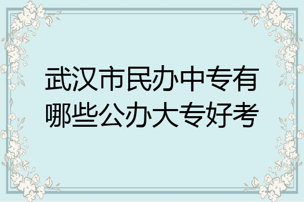 武汉市民办中专有哪些公办大专好考