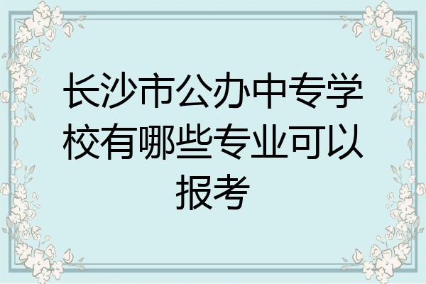 长沙市公办中专学校有哪些专业可以报考