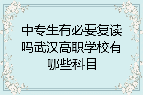 中专生有必要复读吗武汉高职学校有哪些科目