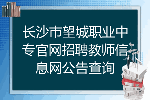 长沙市望城职业中专官网招聘教师信息网公告查询