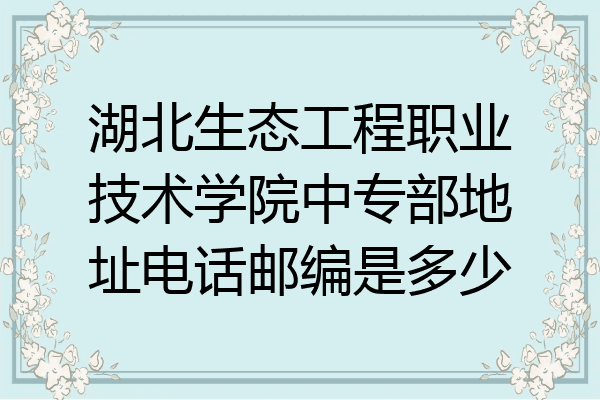 湖北生态工程职业技术学院中专部地址电话邮编是多少