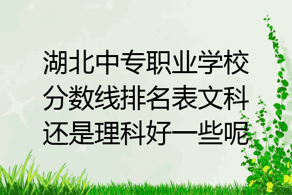 湖北中专职业学校分数线排名表文科还是理科好一些呢