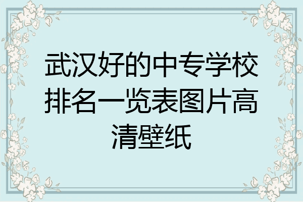 武汉好的中专学校排名一览表图片高清壁纸