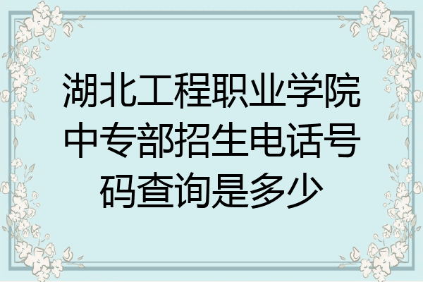 湖北工程职业学院中专部招生电话号码查询是多少