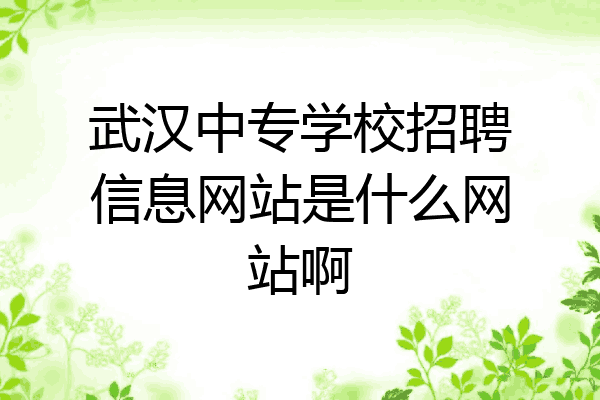 武汉中专学校招聘信息网站是什么网站啊