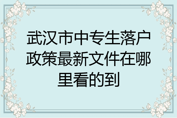武汉市中专生落户政策最新文件在哪里看的到