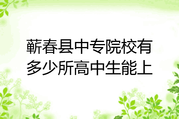 蕲春县中专院校有多少所高中生能上