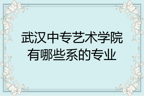 武汉中专艺术学院有哪些系的专业