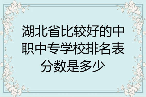 湖北省比较好的中职中专学校排名表分数是多少
