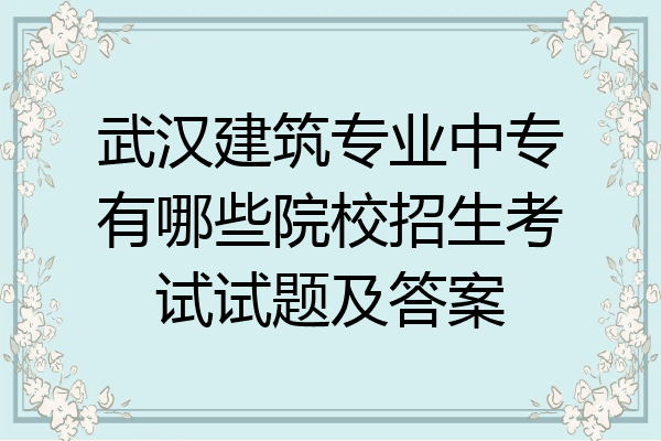 武汉建筑专业中专有哪些院校招生考试试题及答案