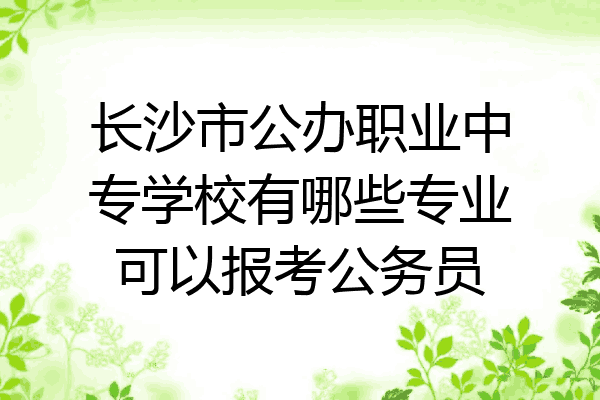 长沙市公办职业中专学校有哪些专业可以报考公务员