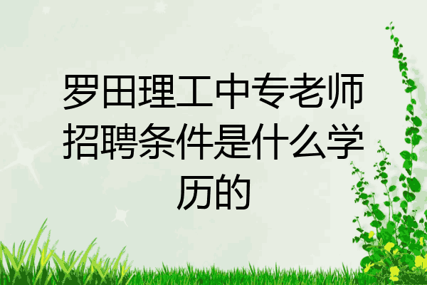 罗田理工中专老师招聘条件是什么学历的