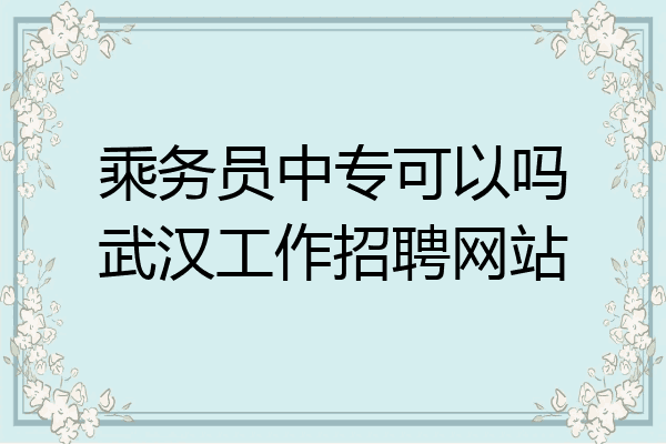 乘务员中专可以吗武汉工作招聘网站