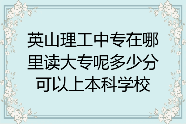 英山理工中专在哪里读大专呢多少分可以上本科学校