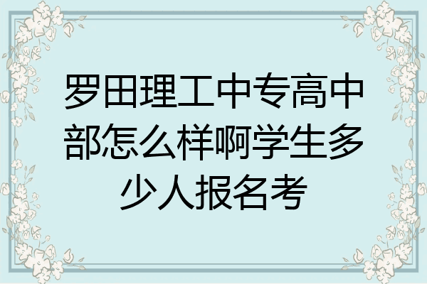 罗田理工中专高中部怎么样啊学生多少人报名考