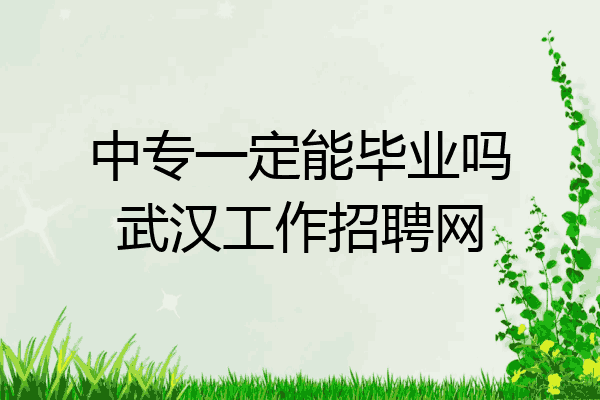 中专一定能毕业吗武汉工作招聘网