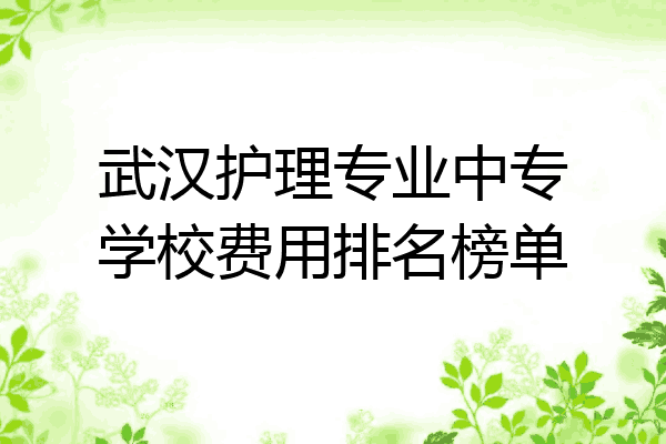 武汉护理专业中专学校费用排名榜单