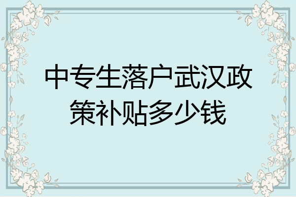 中专生落户武汉政策补贴多少钱