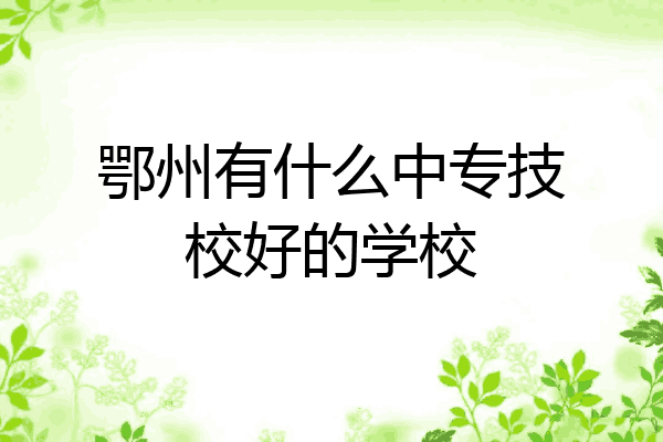 鄂州有什么中专技校好的学校