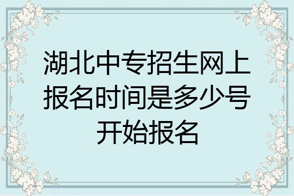 湖北中专招生网上报名时间是多少号开始报名
