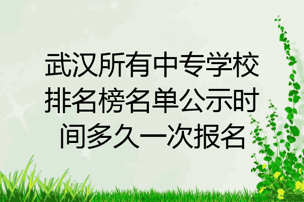 武汉所有中专学校排名榜名单公示时间多久一次报名
