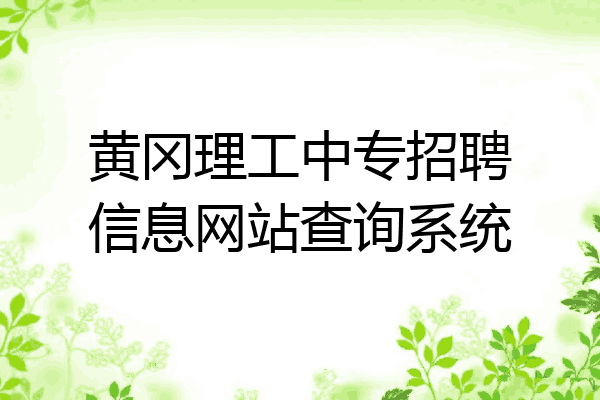 黄冈理工中专招聘信息网站查询系统