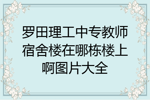 罗田理工中专教师宿舍楼在哪栋楼上啊图片大全