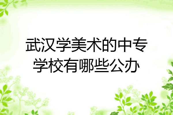 武汉学美术的中专学校有哪些公办