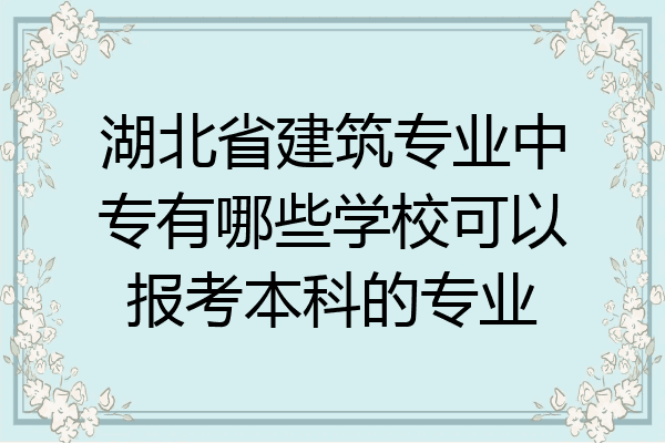 湖北省建筑专业中专有哪些学校可以报考本科的专业