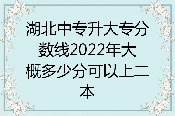 湖北中专升大专分数线2022年大概多少分可以上二本