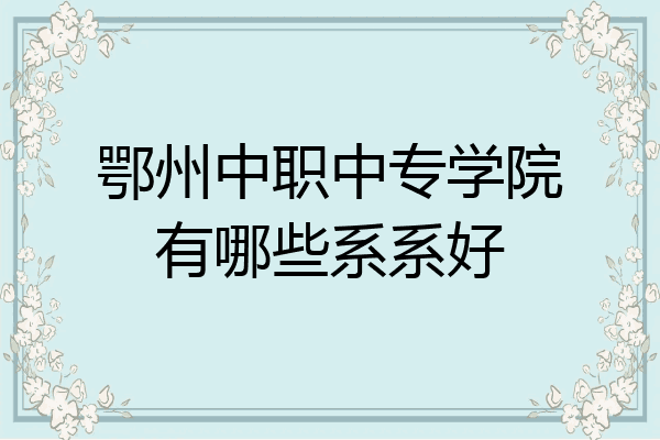 鄂州中职中专学院有哪些系系好