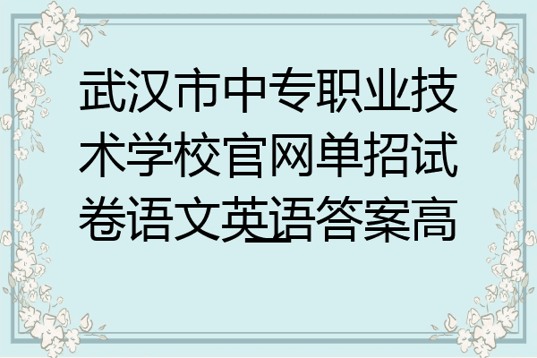 武汉市中专职业技术学校官网单招试卷语文英语答案高一