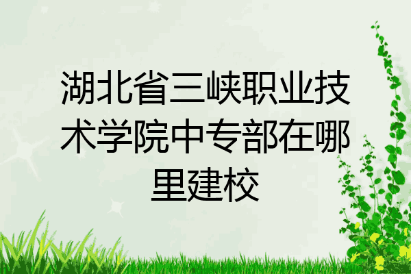 湖北省三峡职业技术学院中专部在哪里建校