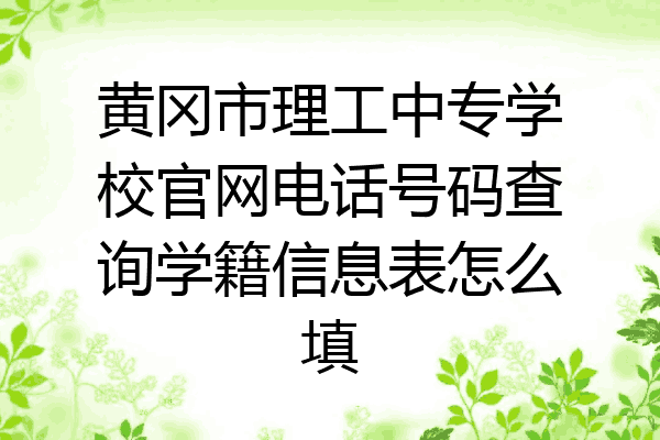 黄冈市理工中专学校官网电话号码查询学籍信息表怎么填