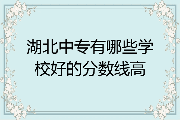 湖北中专有哪些学校好的分数线高