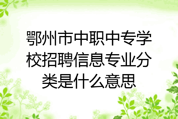 鄂州市中职中专学校招聘信息专业分类是什么意思