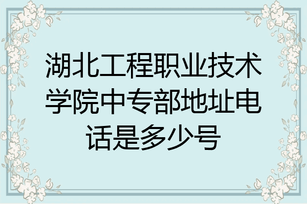 湖北工程职业技术学院中专部地址电话是多少号