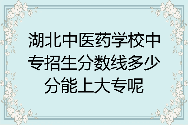 湖北中医药学校中专招生分数线多少分能上大专呢