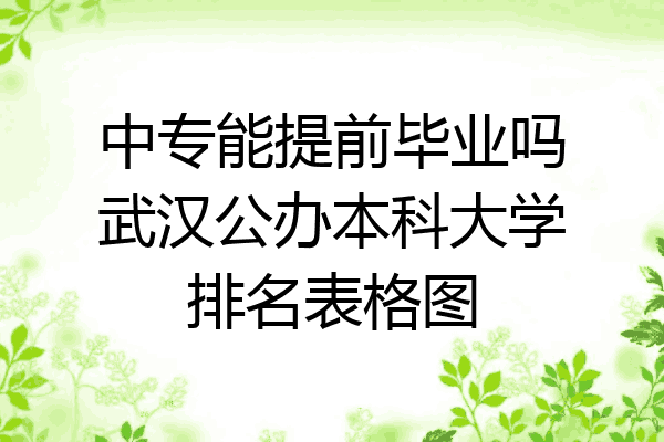 中专能提前毕业吗武汉公办本科大学排名表格图