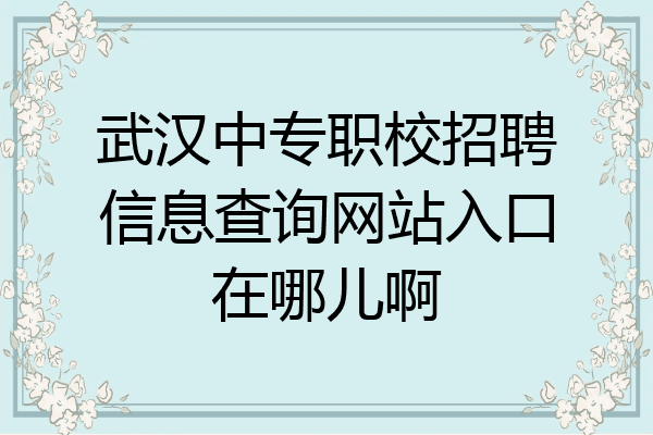 武汉中专职校招聘信息查询网站入口在哪儿啊