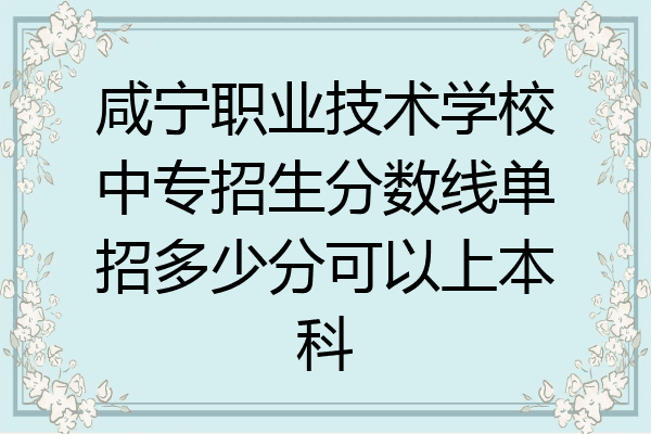 咸宁职业技术学校中专招生分数线单招多少分可以上本科