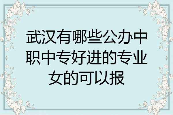 武汉有哪些公办中职中专好进的专业女的可以报