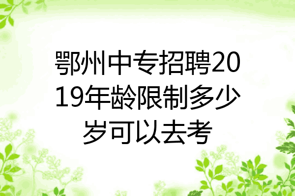 鄂州中专招聘2019年龄限制多少岁可以去考