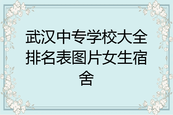 武汉中专学校大全排名表图片女生宿舍