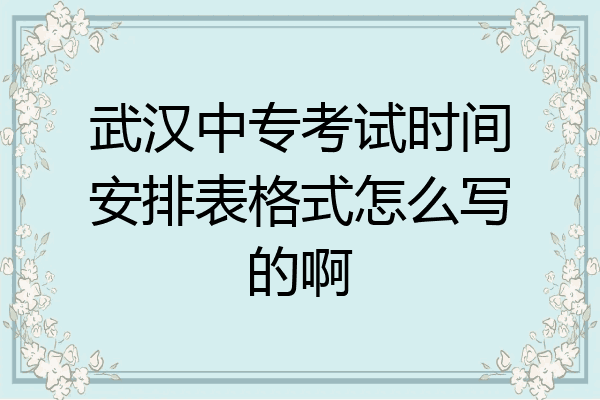 武汉中专考试时间安排表格式怎么写的啊