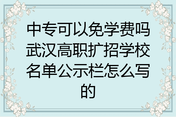 中专可以免学费吗武汉高职扩招学校名单公示栏怎么写的